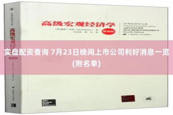 实盘配资查询 7月23日晚间上市公司利好消息一览(附名单)