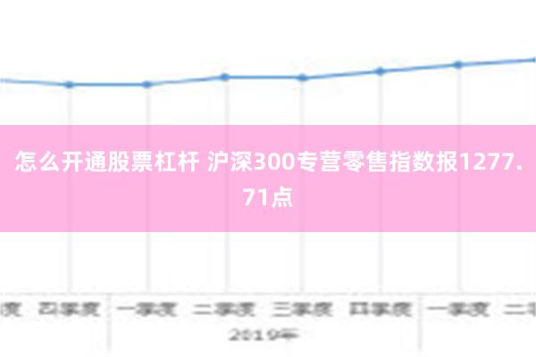 怎么开通股票杠杆 沪深300专营零售指数报1277.71点