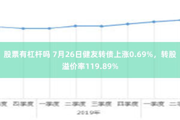 股票有杠杆吗 7月26日健友转债上涨0.69%，转股溢价率119.89%