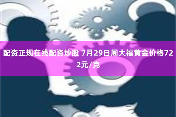 配资正规在线配资炒股 7月29日周大福黄金价格722元/克