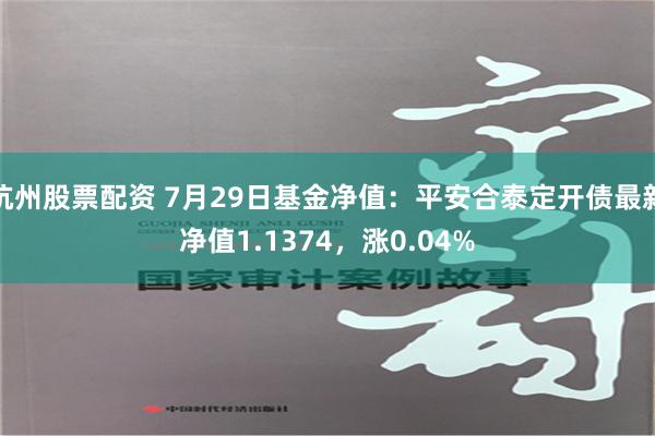 杭州股票配资 7月29日基金净值：平安合泰定开债最新净值1.1374，涨0.04%