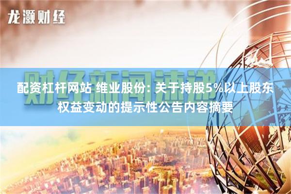 配资杠杆网站 维业股份: 关于持股5%以上股东权益变动的提示性公告内容摘要