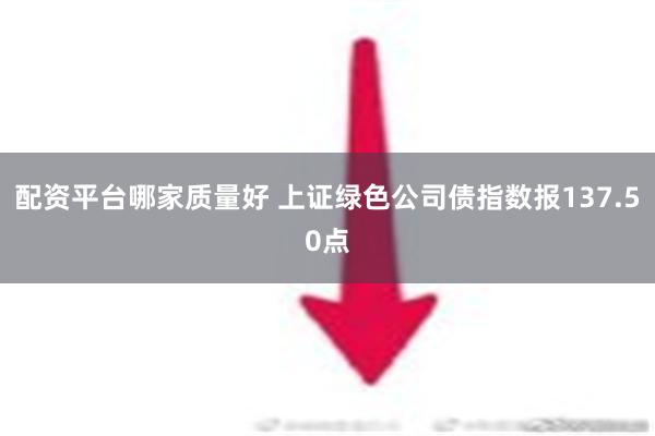 配资平台哪家质量好 上证绿色公司债指数报137.50点