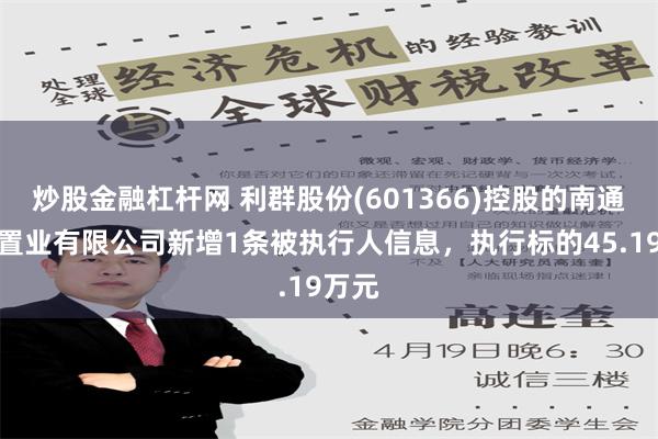 炒股金融杠杆网 利群股份(601366)控股的南通耀辉置业有限公司新增1条被执行人信息，执行标的45.19万元