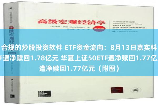 合规的炒股投资软件 ETF资金流向：8月13日嘉实科创芯片ETF遭净赎回1.78亿元 华夏上证50ETF遭净赎回1.77亿元（附图）