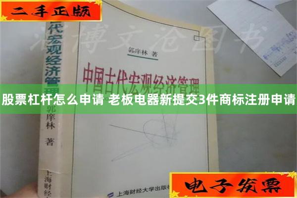 股票杠杆怎么申请 老板电器新提交3件商标注册申请