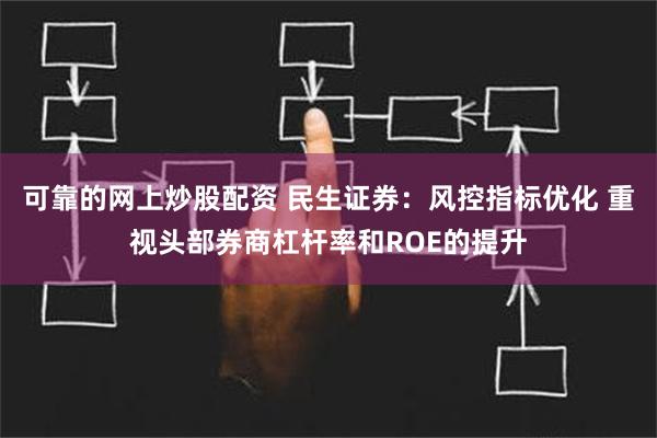 可靠的网上炒股配资 民生证券：风控指标优化 重视头部券商杠杆率和ROE的提升