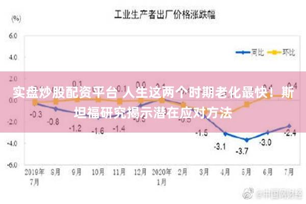 实盘炒股配资平台 人生这两个时期老化最快！斯坦福研究揭示潜在应对方法