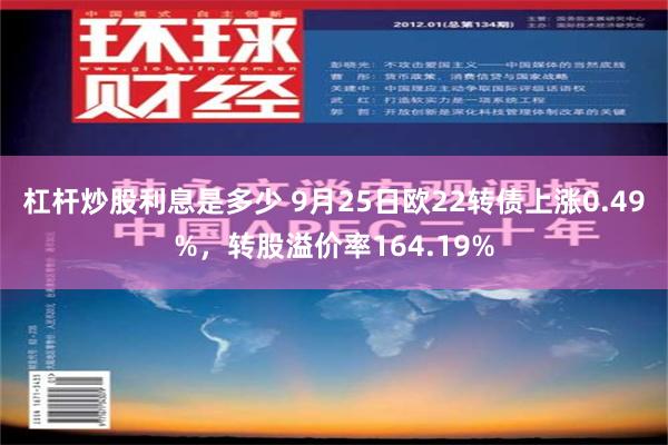 杠杆炒股利息是多少 9月25日欧22转债上涨0.49%，转股溢价率164.19%