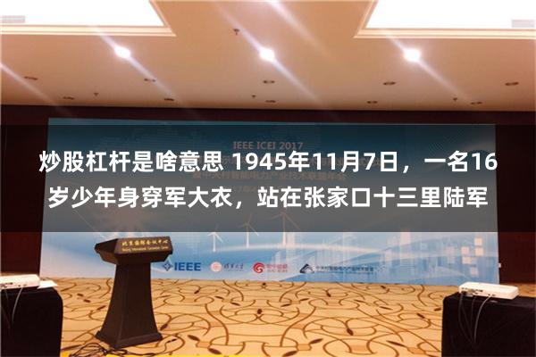 炒股杠杆是啥意思 1945年11月7日，一名16岁少年身穿军大衣，站在张家口十三里陆军