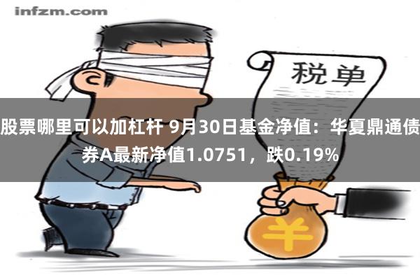 股票哪里可以加杠杆 9月30日基金净值：华夏鼎通债券A最新净值1.0751，跌0.19%