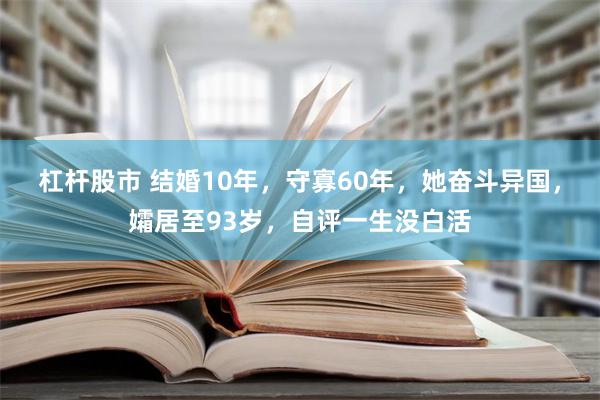 杠杆股市 结婚10年，守寡60年，她奋斗异国，孀居至93岁，自评一生没白活