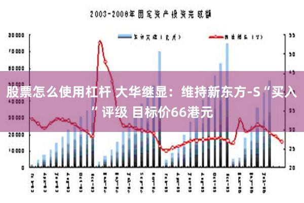 股票怎么使用杠杆 大华继显：维持新东方-S“买入”评级 目标价66港元