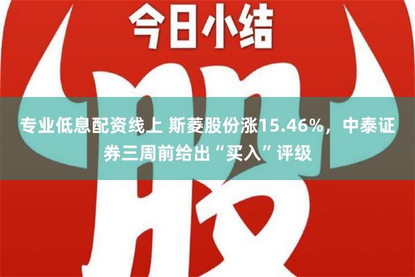 专业低息配资线上 斯菱股份涨15.46%，中泰证券三周前给出“买入”评级