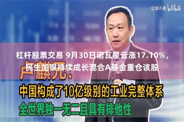 杠杆股票交易 9月30日诺瓦星云涨17.10%，民生加银持续成长混合A基金重仓该股