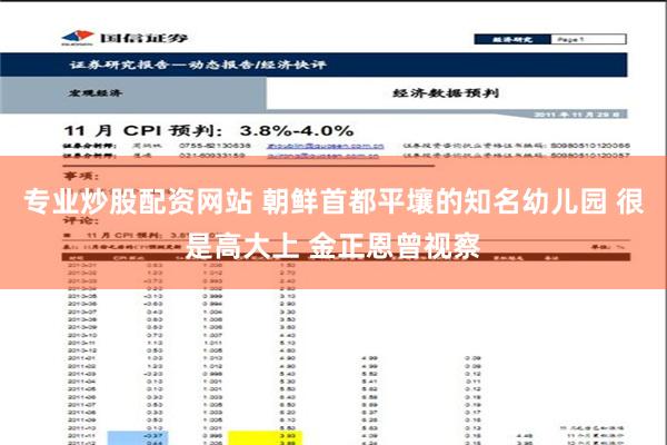 专业炒股配资网站 朝鲜首都平壤的知名幼儿园 很是高大上 金正恩曾视察