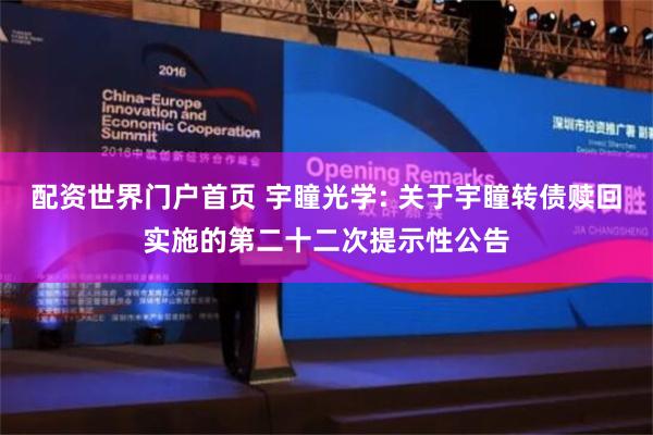 配资世界门户首页 宇瞳光学: 关于宇瞳转债赎回实施的第二十二次提示性公告