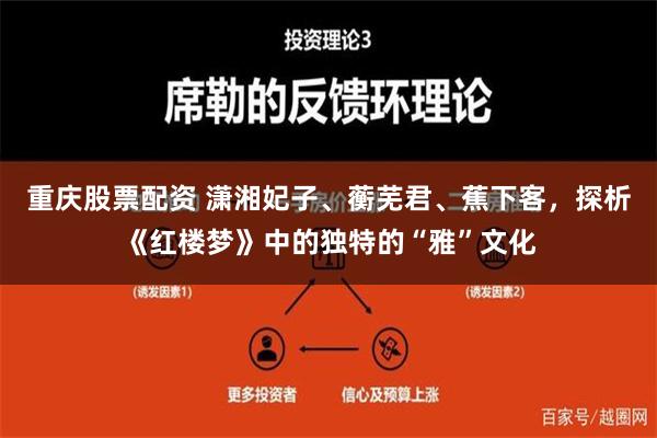 重庆股票配资 潇湘妃子、蘅芜君、蕉下客，探析《红楼梦》中的独特的“雅”文化