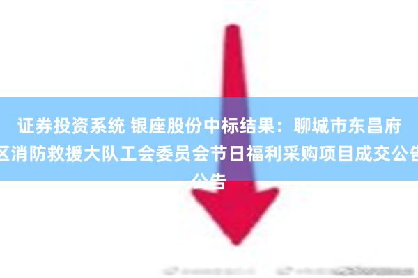 证券投资系统 银座股份中标结果：聊城市东昌府区消防救援大队工会委员会节日福利采购项目成交公告