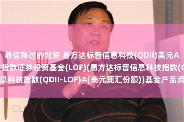 最信得过的配资 易方达标普信息科技(QDII)美元A: 易方达标普信息科技指数证券投资基金(LOF)(易方达标普信息科技指数(QDII-LOF)A(美元现汇份额))基金产品资料概要更新