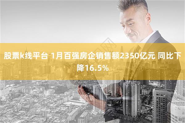 股票k线平台 1月百强房企销售额2350亿元 同比下降16.5%