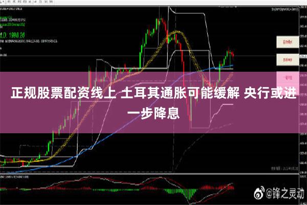 正规股票配资线上 土耳其通胀可能缓解 央行或进一步降息